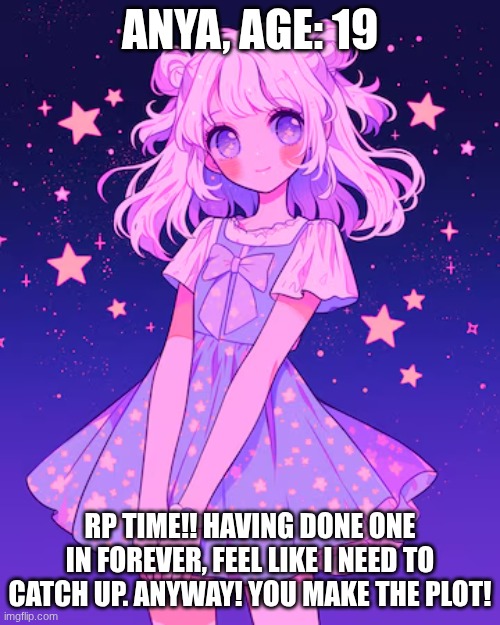 RP Time! | ANYA, AGE: 19; RP TIME!! HAVING DONE ONE IN FOREVER, FEEL LIKE I NEED TO CATCH UP. ANYWAY! YOU MAKE THE PLOT! | image tagged in roleplaying,anime | made w/ Imgflip meme maker