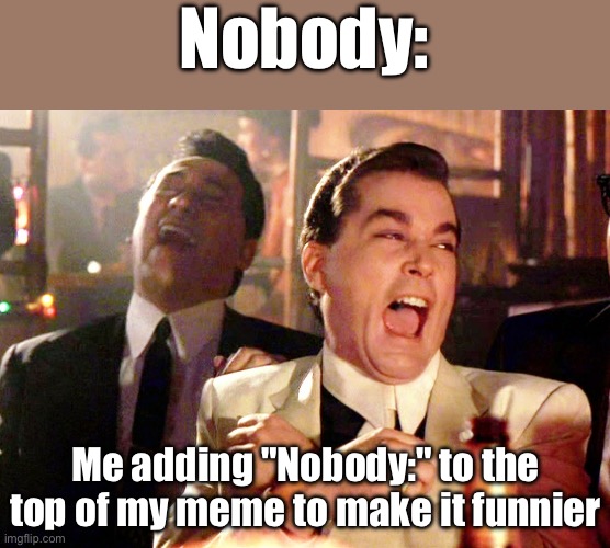 Good Fellas Hilarious Meme | Nobody:; Me adding "Nobody:" to the top of my meme to make it funnier | image tagged in memes,good fellas hilarious | made w/ Imgflip meme maker