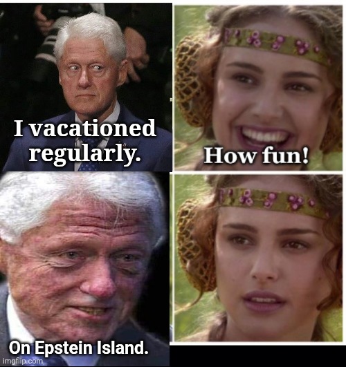 Jailbait Bill vacationed regularly | I vacationed regularly. On Epstein Island. | image tagged in bill clinton,epstein,island,vacation | made w/ Imgflip meme maker