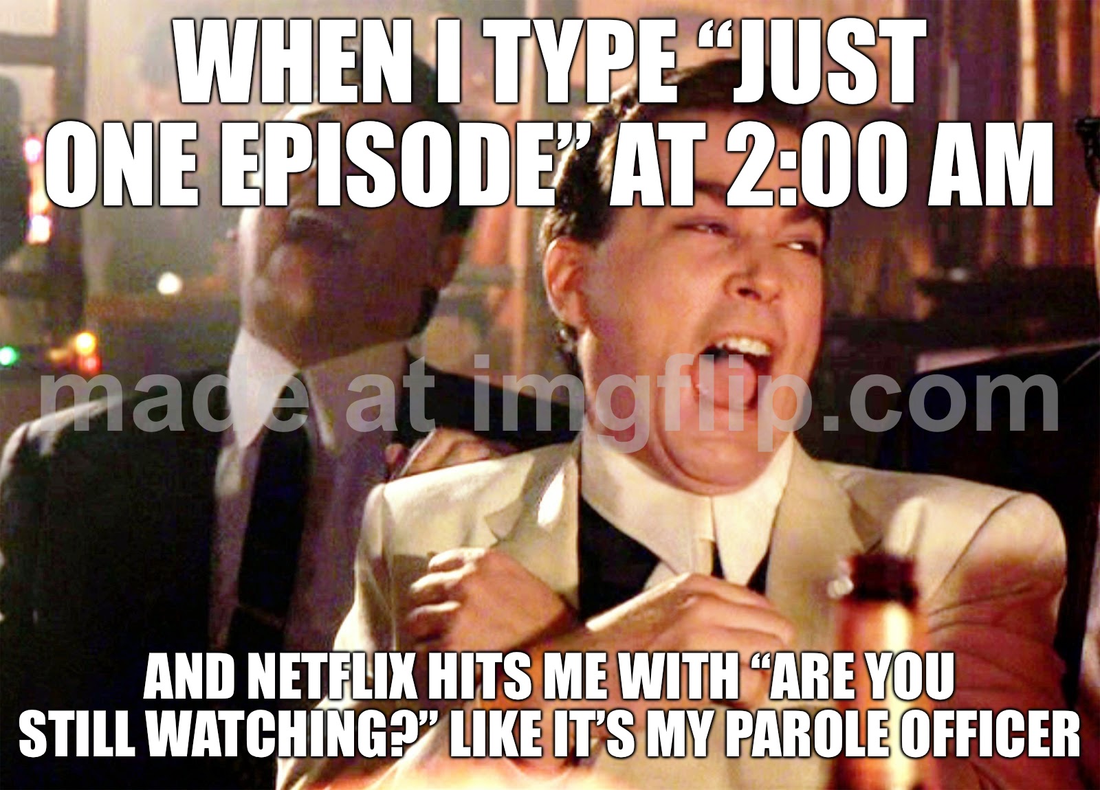 WHEN I TYPE “JUST ONE EPISODE” AT 2:00 AM; AND NETFLIX HITS ME WITH “ARE YOU STILL WATCHING?” LIKE IT’S MY PAROLE OFFICER | WHEN I TYPE “JUST ONE EPISODE” AT 2:00 AM; AND NETFLIX HITS ME WITH “ARE YOU STILL WATCHING?” LIKE IT’S MY PAROLE OFFICER | image tagged in memes,good fellas hilarious,television series,scumbag netflix,3am,netflix | made w/ Imgflip meme maker