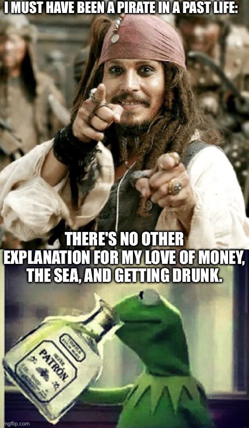 I love money, the sea and drinking | I MUST HAVE BEEN A PIRATE IN A PAST LIFE:; THERE'S NO OTHER EXPLANATION FOR MY LOVE OF MONEY, THE SEA, AND GETTING DRUNK. | image tagged in point jack,drunk kermit,pirate,drunk,money,sea | made w/ Imgflip meme maker