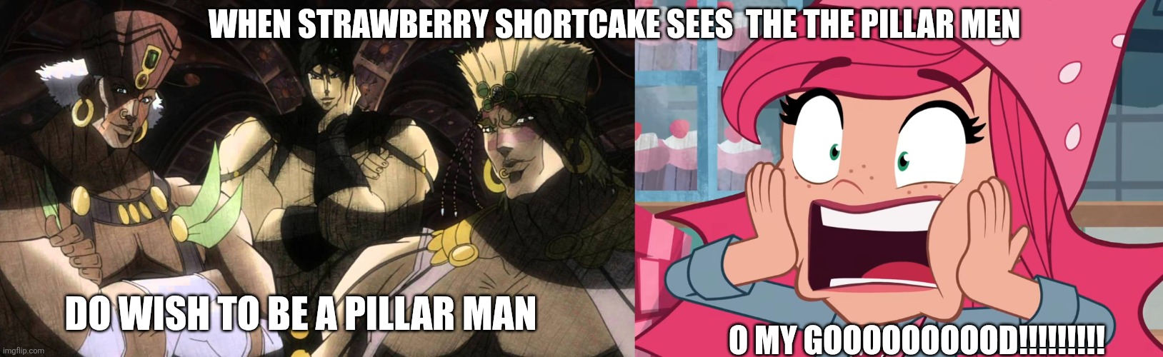 WHEN STRAWBERRY SHORTCAKE SEES  THE THE PILLAR MEN; O MY GOOOOOOOOOD!!!!!!!!! DO WISH TO BE A PILLAR MAN | image tagged in pillar men,strawberry shortcake screams in horror | made w/ Imgflip meme maker