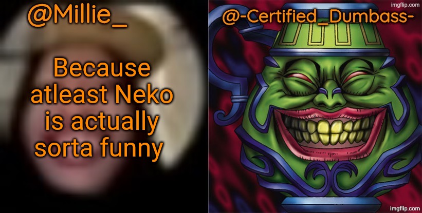 Shared template made without -Certified_Dumbass-'s consent | Because atleast Neko is actually sorta funny | image tagged in shared template made without -certified_dumbass-'s consent | made w/ Imgflip meme maker