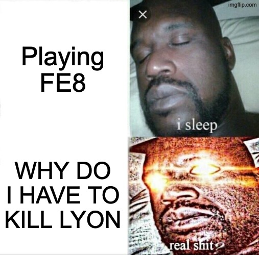 why does the game force me to kill an innocent man | Playing FE8; WHY DO I HAVE TO KILL LYON | image tagged in memes,sleeping shaq | made w/ Imgflip meme maker