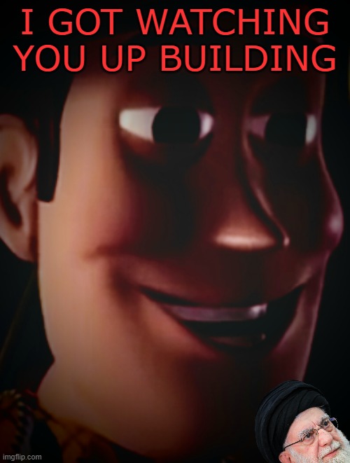 Freaky staring woody | I GOT WATCHING YOU UP BUILDING | image tagged in freaky staring woody | made w/ Imgflip meme maker