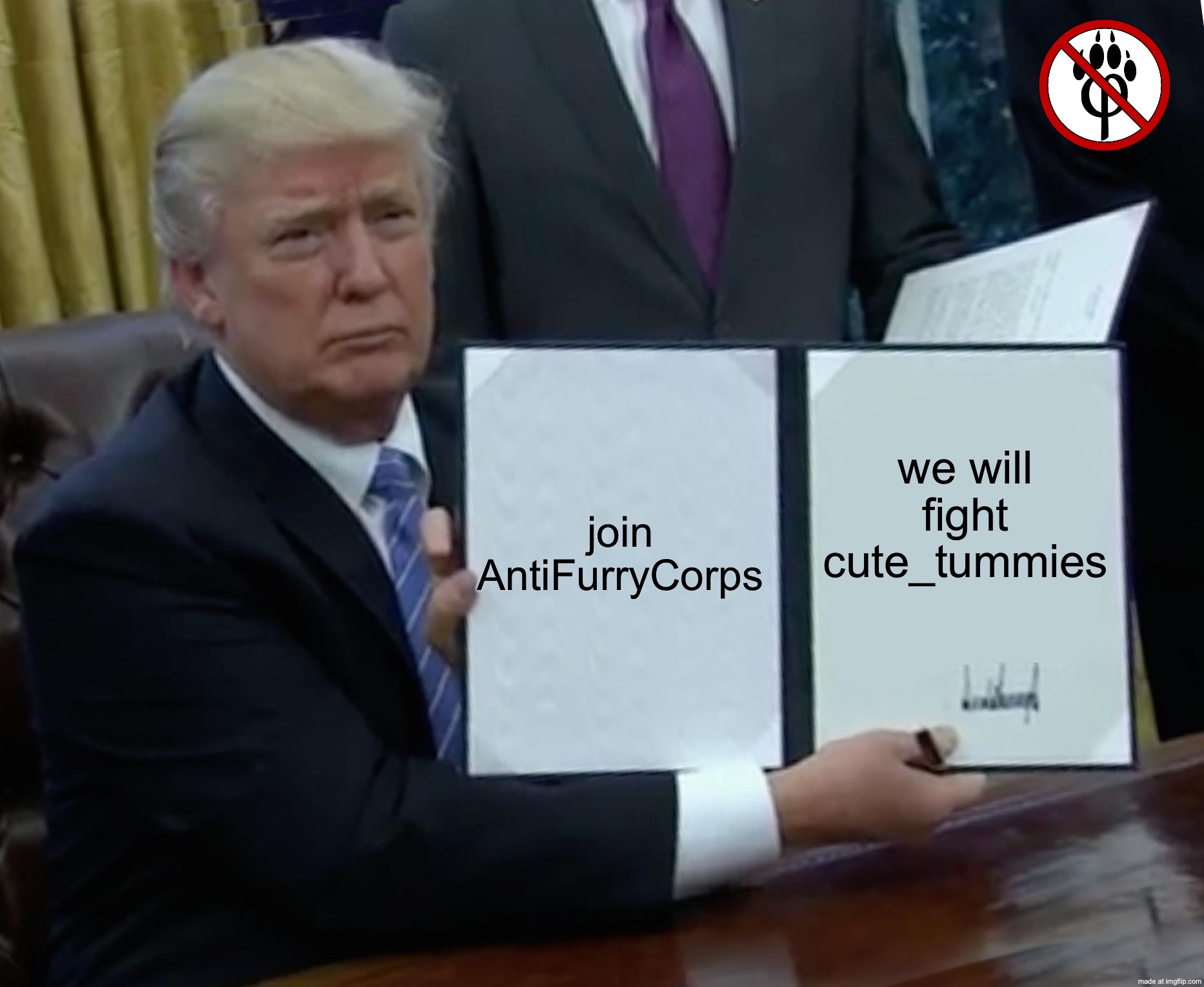 Trump Bill Signing | join AntiFurryCorps; we will fight cute_tummies | image tagged in memes,trump bill signing | made w/ Imgflip meme maker