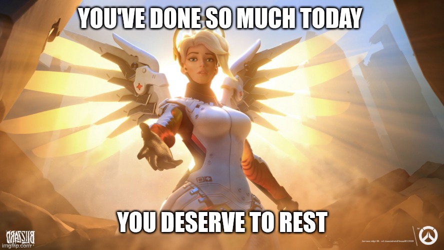 Mercy | YOU'VE DONE SO MUCH TODAY; YOU DESERVE TO REST | image tagged in mercy,overwatch,self care | made w/ Imgflip meme maker