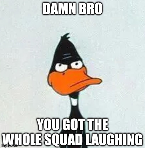 Damn Bro You Got The Whole Squad Laughing (Daffy Duck Meme) | DAMN BRO; YOU GOT THE WHOLE SQUAD LAUGHING | image tagged in daffy duck hatred meme,daffy duck,looney tunes,damn bro you got the whole squad laughing,memes | made w/ Imgflip meme maker
