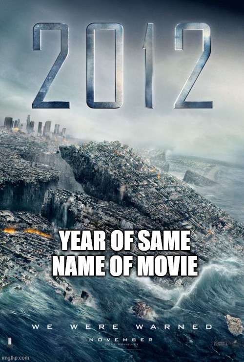 YEAR OF SAME NAME OF MOVIE | image tagged in 2012 | made w/ Imgflip meme maker