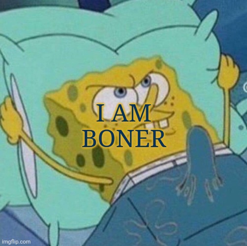 spongebob boner | I AM BONER | image tagged in spongebob boner | made w/ Imgflip meme maker