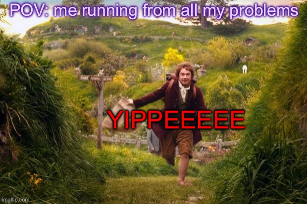 he’s makin’ a dang run for it, alrighty. | POV: me running from all my problems; YIPPEEEEE | image tagged in bilbo leaves the shire | made w/ Imgflip meme maker