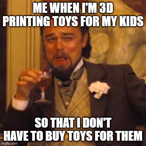 Laughing Leo Meme | ME WHEN I'M 3D PRINTING TOYS FOR MY KIDS; SO THAT I DON'T HAVE TO BUY TOYS FOR THEM | image tagged in memes,laughing leo | made w/ Imgflip meme maker