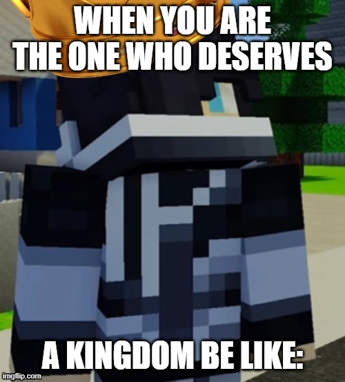 I'm not Aphmau's Criticer | WHEN YOU ARE THE ONE WHO DESERVES; A KINGDOM BE LIKE: | image tagged in zane with a crown | made w/ Imgflip meme maker