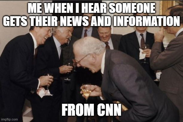 CNN? You kidding me? | ME WHEN I HEAR SOMEONE GETS THEIR NEWS AND INFORMATION; FROM CNN | image tagged in memes,laughing men in suits | made w/ Imgflip meme maker