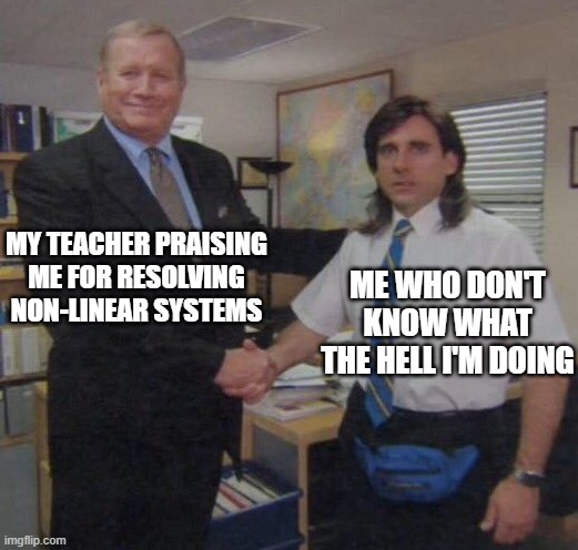 Non-linear systems | MY TEACHER PRAISING ME FOR RESOLVING NON-LINEAR SYSTEMS; ME WHO DON'T KNOW WHAT THE HELL I'M DOING | image tagged in the office congratulations | made w/ Imgflip meme maker