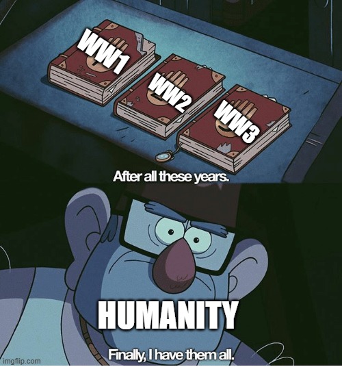 you know the WW3 started | WW1; WW2; WW3; HUMANITY | image tagged in finally i have them all,ww3,ww1,ww2 | made w/ Imgflip meme maker
