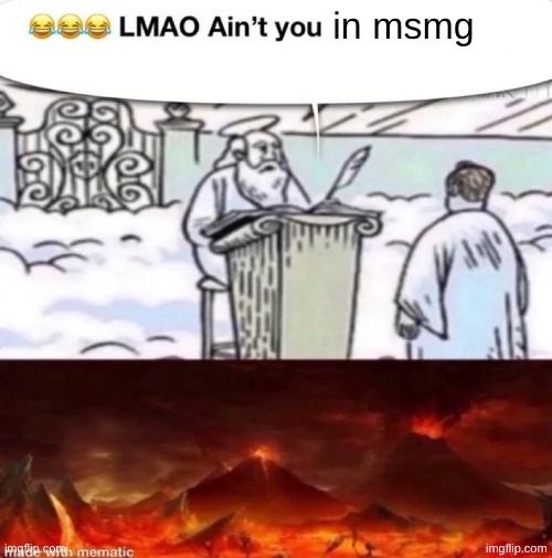 . | in msmg | image tagged in lmaoo ain t you | made w/ Imgflip meme maker