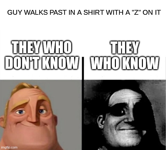 Teacher's Copy | GUY WALKS PAST IN A SHIRT WITH A "Z" ON IT; THEY WHO DON'T KNOW; THEY WHO KNOW | image tagged in teacher's copy | made w/ Imgflip meme maker