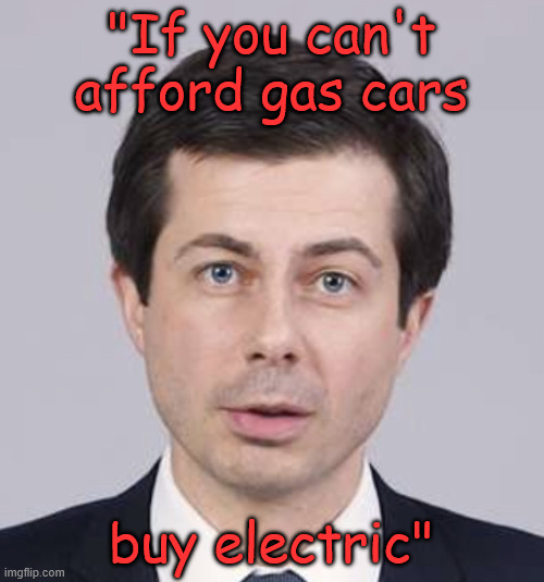 Buttigieg | "If you can't afford gas cars buy electric" | image tagged in buttigieg | made w/ Imgflip meme maker
