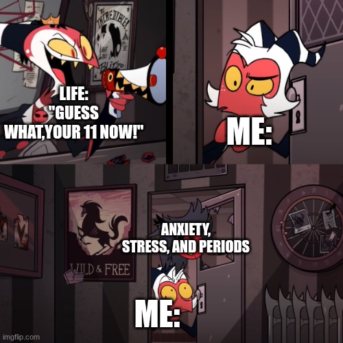 Helluva Boss | LIFE: "GUESS WHAT,YOUR 11 NOW!"; ME:; ANXIETY, STRESS, AND PERIODS; ME: | image tagged in helluva boss,life | made w/ Imgflip meme maker
