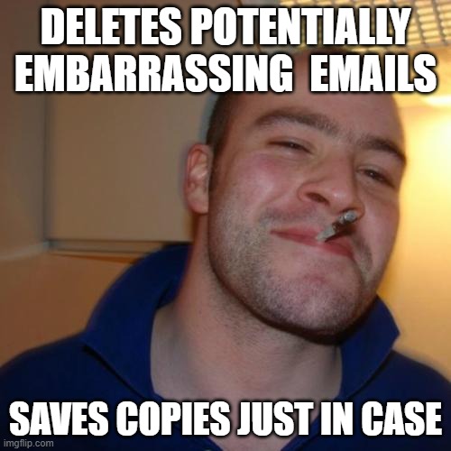 Good Guy Greg | DELETES POTENTIALLY EMBARRASSING  EMAILS; SAVES COPIES JUST IN CASE | image tagged in memes,good guy greg,emails | made w/ Imgflip meme maker