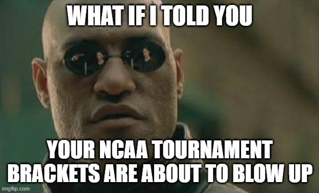 March Madness | WHAT IF I TOLD YOU; YOUR NCAA TOURNAMENT BRACKETS ARE ABOUT TO BLOW UP | image tagged in memes,matrix morpheus,ncaa tournament,brackets | made w/ Imgflip meme maker