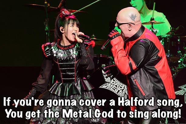 If you're gonna cover a Halford song,
You get the Metal God to sing along! | made w/ Imgflip meme maker