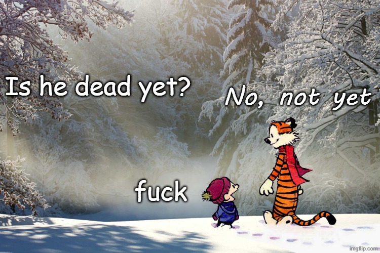 Is he dead yet?  No, not yet | No, not yet; Is he dead yet? fuck | image tagged in calvin hobbes calvin and hobbes,usa,maga,republican,political,voters | made w/ Imgflip meme maker