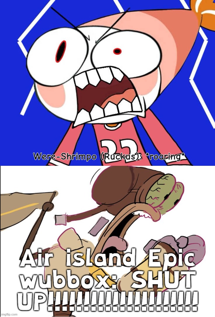 You just got Air Wubbox'd! | Air island Epic wubbox: SHUT UP!!!!!!!!!!!!!!!!!!!!! | image tagged in ruin this fill in meme 185 | made w/ Imgflip meme maker