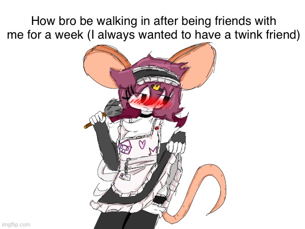 Say hi to my sona :3 | How bro be walking in after being friends with me for a week (I always wanted to have a twink friend) | made w/ Imgflip meme maker