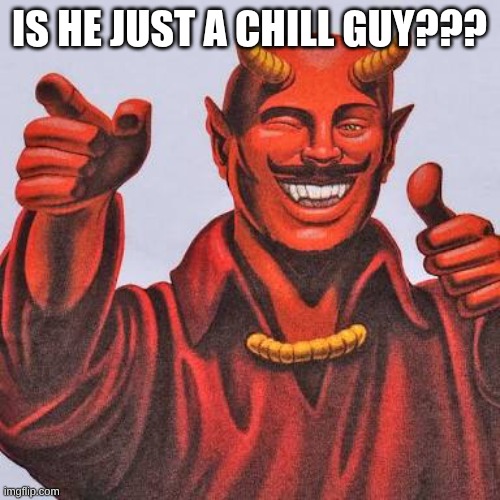 Buddy satan  | IS HE JUST A CHILL GUY??? | image tagged in buddy satan | made w/ Imgflip meme maker