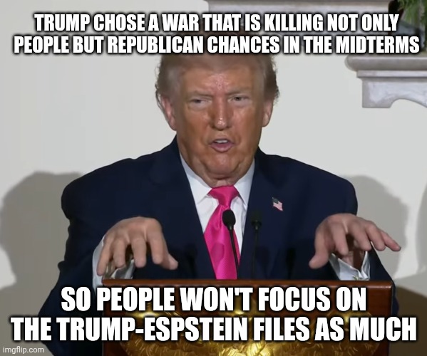 Political suicide either way at a cost of $1-2 billion per day | TRUMP CHOSE A WAR THAT IS KILLING NOT ONLY PEOPLE BUT REPUBLICAN CHANCES IN THE MIDTERMS; SO PEOPLE WON'T FOCUS ON
THE TRUMP-ESPSTEIN FILES AS MUCH | image tagged in rawr am a t-rex,jeffrey epstein,donald trump,iran,republicans | made w/ Imgflip meme maker