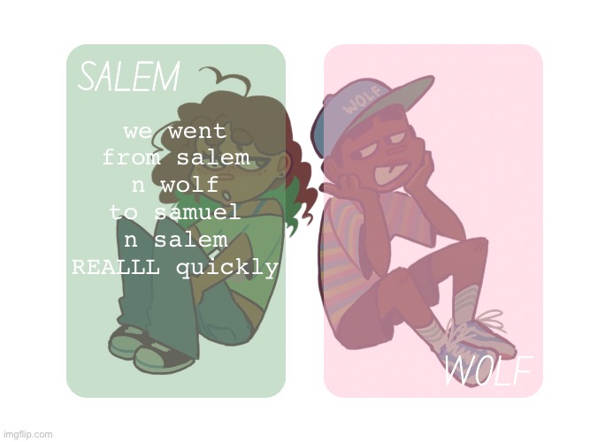 moons n foxed - Salem and Wolf temp #4 | we went from salem n wolf to samuel n salem REALLL quickly | image tagged in moons n foxed - salem and wolf temp 4 | made w/ Imgflip meme maker