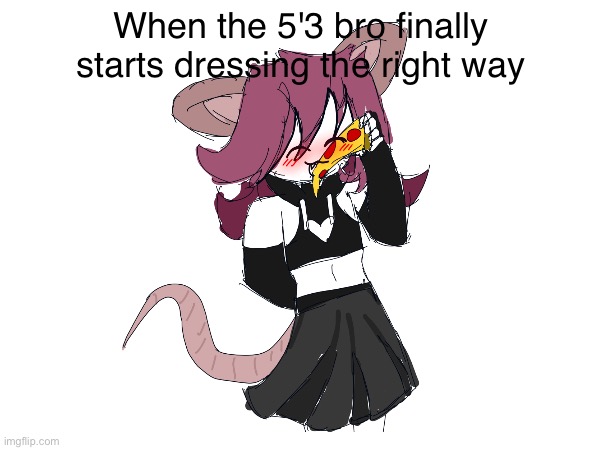 Couldn't be me >w< | When the 5'3 bro finally starts dressing the right way | made w/ Imgflip meme maker