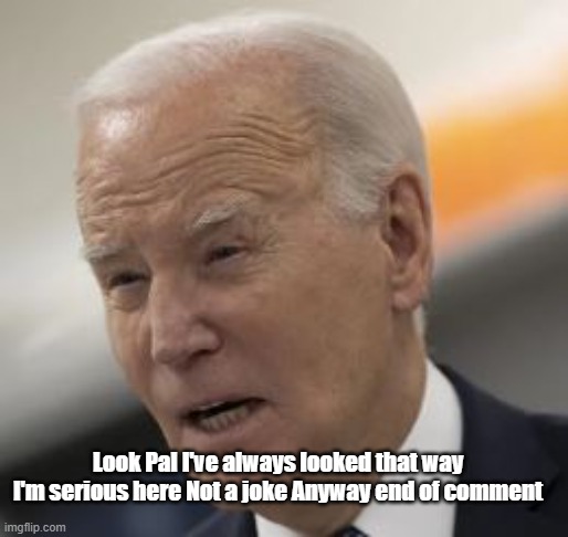 Look Pal I've always looked that way
I'm serious here Not a joke Anyway end of comment | made w/ Imgflip meme maker