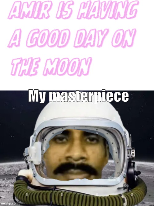 My master peice. Upvote it gives you points. Get this to the front page | My masterpiece | image tagged in moon,good day,every masterpiece has its cheap copy,edit,astronaut,india | made w/ Imgflip meme maker