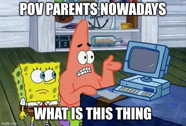 Parents | POV PARENTS NOWADAYS; WHAT IS THIS THING | image tagged in patrick technology | made w/ Imgflip meme maker