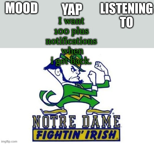 Notre_Dame_fan102's Second Announcement Temp | I want 100 plus notifications  when i get back. | image tagged in notre_dame_fan102's second announcement temp | made w/ Imgflip meme maker