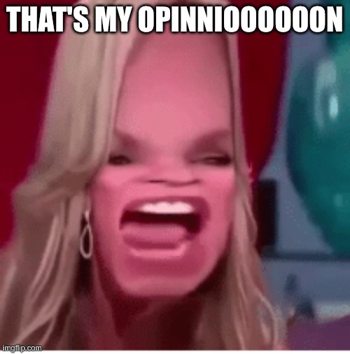 That's My Opinion | THAT'S MY OPINNIOOOOOON | image tagged in that's my opinion | made w/ Imgflip meme maker