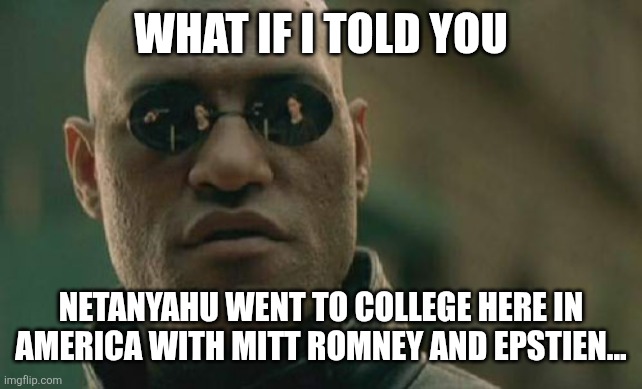 Matrix Morpheus | WHAT IF I TOLD YOU; NETANYAHU WENT TO COLLEGE HERE IN AMERICA WITH MITT ROMNEY AND EPSTIEN... | image tagged in memes,matrix morpheus | made w/ Imgflip meme maker