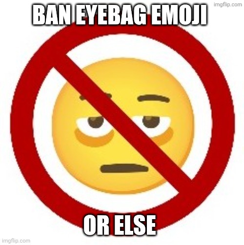 I hate the eyebag emoji | BAN EYEBAG EMOJI; OR ELSE | image tagged in anti-eyebag,no eyebag | made w/ Imgflip meme maker