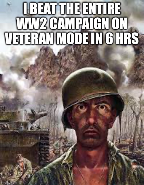 Unemployed | I BEAT THE ENTIRE WW2 CAMPAIGN ON VETERAN MODE IN 6 HRS | image tagged in thousand yard stare,i need a job,memes | made w/ Imgflip meme maker