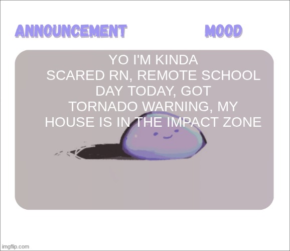 it's so windy outside rn and we getting thunderstorm and some rain | YO I'M KINDA SCARED RN, REMOTE SCHOOL DAY TODAY, GOT TORNADO WARNING, MY HOUSE IS IN THE IMPACT ZONE | image tagged in petrock's temp | made w/ Imgflip meme maker
