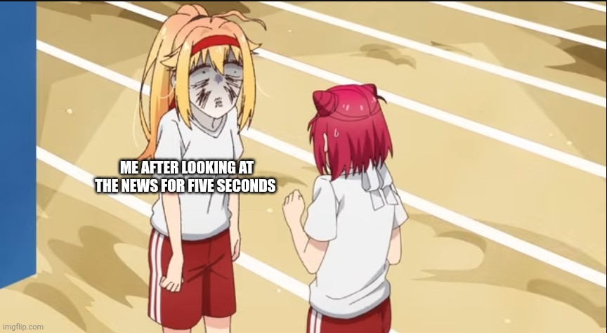 Why is the world so crazy | ME AFTER LOOKING AT THE NEWS FOR FIVE SECONDS | image tagged in torako is tired | made w/ Imgflip meme maker