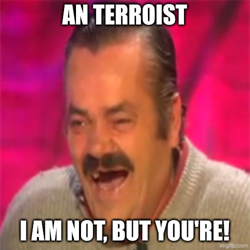 Laughing Mexican | AN TERROIST I AM NOT, BUT YOU'RE! | image tagged in laughing mexican | made w/ Imgflip meme maker