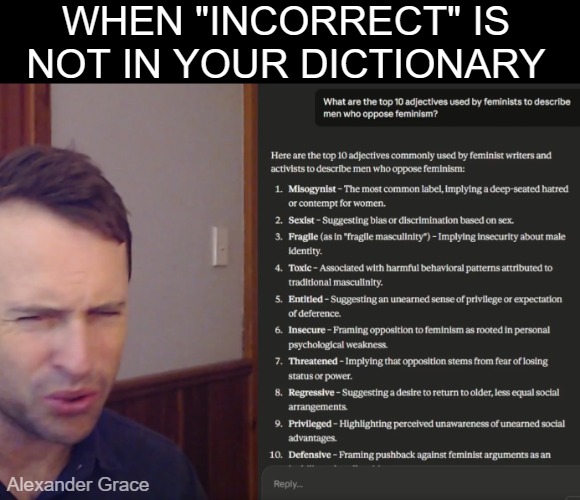 Cross out your latest. First wave was great - the next 3 are supremacist Feminazism | WHEN "INCORRECT" IS NOT IN YOUR DICTIONARY; Alexander Grace | image tagged in feminism,memes,identity politics,feminazi | made w/ Imgflip meme maker