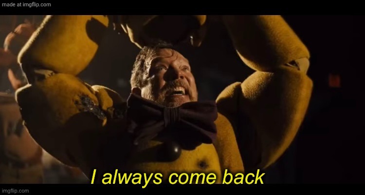 I always come back | image tagged in i always come back | made w/ Imgflip meme maker