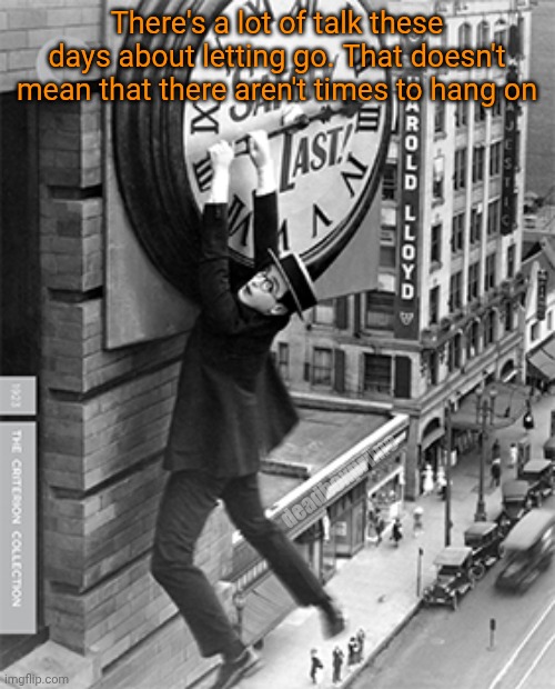 Hang on | There's a lot of talk these days about letting go. That doesn't mean that there aren't times to hang on; deadboxprime | image tagged in too much time on my hands | made w/ Imgflip meme maker