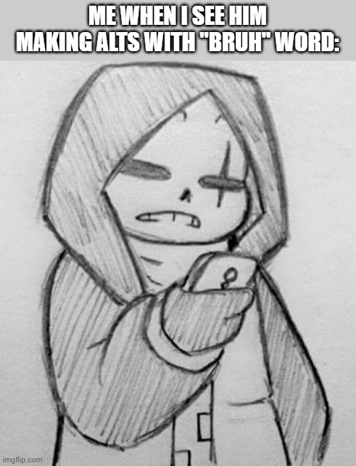 bruh like, I only have 3 other alts- | ME WHEN I SEE HIM MAKING ALTS WITH "BRUH" WORD: | image tagged in epic sans looking at his phone | made w/ Imgflip meme maker