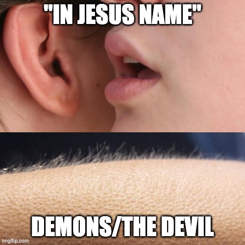 Whisper and Goosebumps | "IN JESUS NAME"; DEMONS/THE DEVIL | image tagged in whisper and goosebumps | made w/ Imgflip meme maker